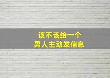 该不该给一个男人主动发信息