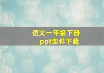 语文一年级下册ppt课件下载