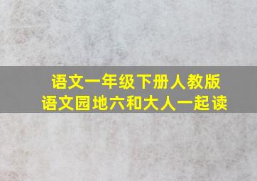 语文一年级下册人教版语文园地六和大人一起读