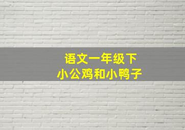 语文一年级下小公鸡和小鸭子