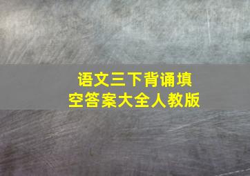 语文三下背诵填空答案大全人教版