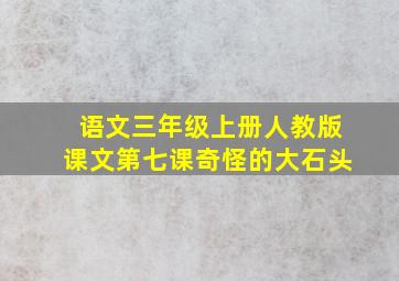 语文三年级上册人教版课文第七课奇怪的大石头