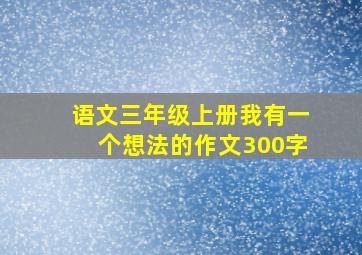 语文三年级上册我有一个想法的作文300字