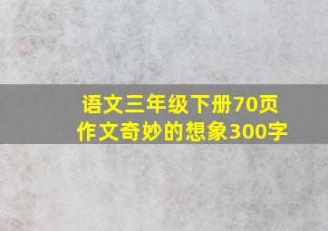 语文三年级下册70页作文奇妙的想象300字