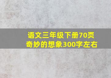 语文三年级下册70页奇妙的想象300字左右