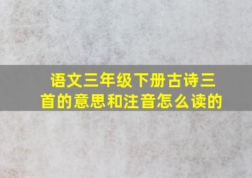 语文三年级下册古诗三首的意思和注音怎么读的