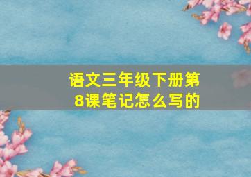 语文三年级下册第8课笔记怎么写的