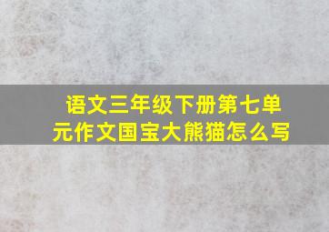 语文三年级下册第七单元作文国宝大熊猫怎么写