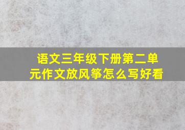 语文三年级下册第二单元作文放风筝怎么写好看