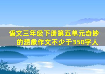 语文三年级下册第五单元奇妙的想象作文不少于350字人