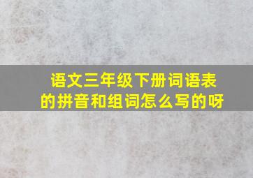 语文三年级下册词语表的拼音和组词怎么写的呀