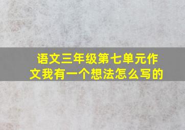 语文三年级第七单元作文我有一个想法怎么写的