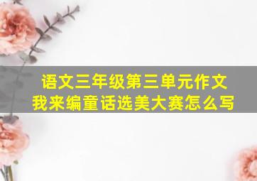 语文三年级第三单元作文我来编童话选美大赛怎么写