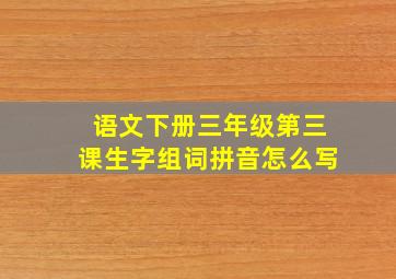 语文下册三年级第三课生字组词拼音怎么写