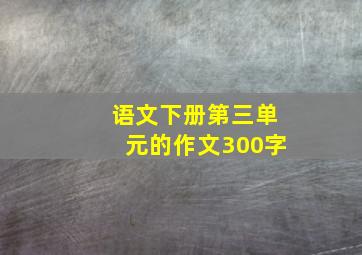 语文下册第三单元的作文300字