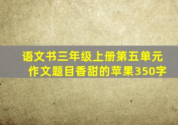 语文书三年级上册第五单元作文题目香甜的苹果350字