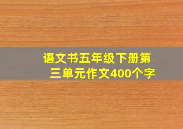 语文书五年级下册第三单元作文400个字