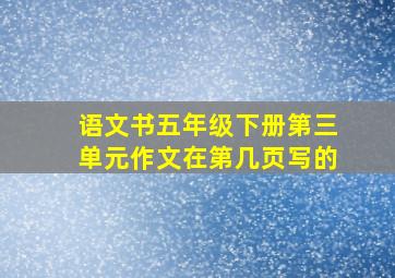 语文书五年级下册第三单元作文在第几页写的