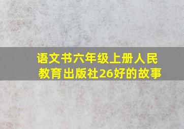 语文书六年级上册人民教育出版社26好的故事