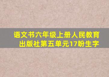 语文书六年级上册人民教育出版社第五单元17盼生字