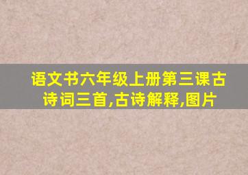 语文书六年级上册第三课古诗词三首,古诗解释,图片