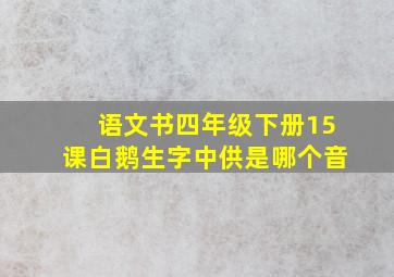 语文书四年级下册15课白鹅生字中供是哪个音