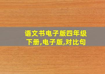 语文书电子版四年级下册,电子版,对比句