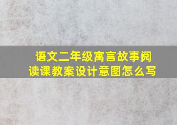 语文二年级寓言故事阅读课教案设计意图怎么写