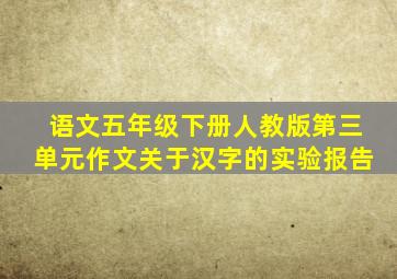语文五年级下册人教版第三单元作文关于汉字的实验报告