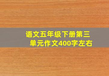 语文五年级下册第三单元作文400字左右