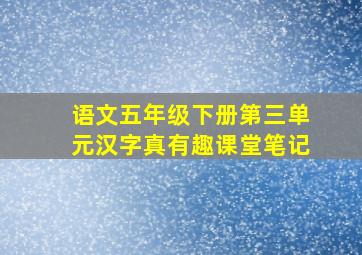 语文五年级下册第三单元汉字真有趣课堂笔记