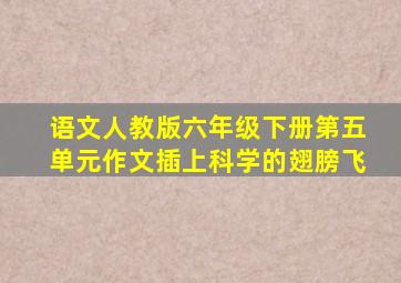 语文人教版六年级下册第五单元作文插上科学的翅膀飞