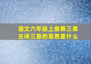 语文六年级上册第三课古诗三首的意思是什么