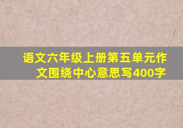 语文六年级上册第五单元作文围绕中心意思写400字