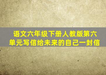 语文六年级下册人教版第六单元写信给未来的自己一封信