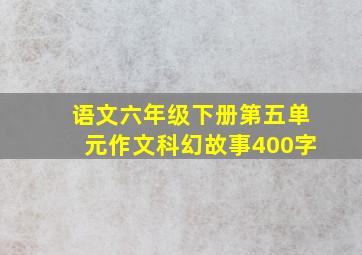 语文六年级下册第五单元作文科幻故事400字