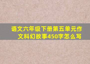 语文六年级下册第五单元作文科幻故事450字怎么写