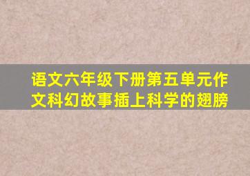 语文六年级下册第五单元作文科幻故事插上科学的翅膀