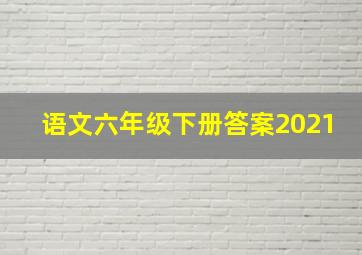 语文六年级下册答案2021