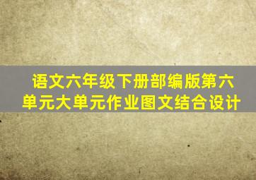 语文六年级下册部编版第六单元大单元作业图文结合设计