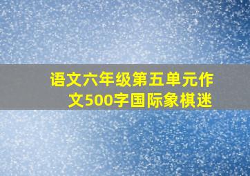 语文六年级第五单元作文500字国际象棋迷