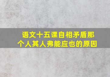 语文十五课自相矛盾那个人其人弗能应也的原因