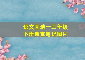 语文园地一三年级下册课堂笔记图片