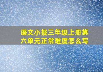 语文小报三年级上册第六单元正常难度怎么写