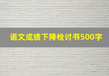 语文成绩下降检讨书500字