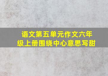 语文第五单元作文六年级上册围绕中心意思写甜