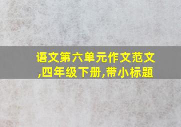 语文第六单元作文范文,四年级下册,带小标题