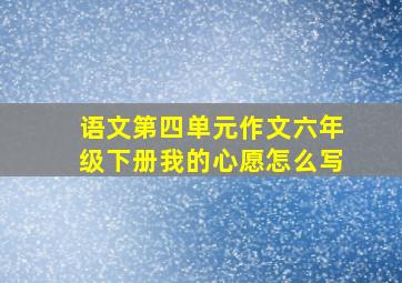 语文第四单元作文六年级下册我的心愿怎么写