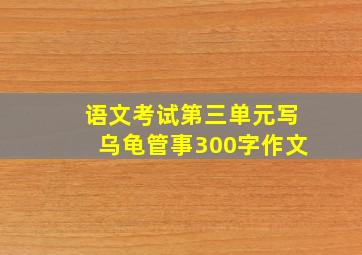 语文考试第三单元写乌龟管事300字作文