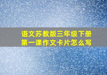 语文苏教版三年级下册第一课作文卡片怎么写